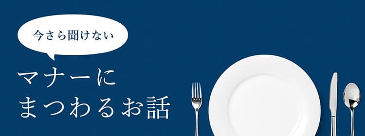 今さら聞けないマナーにまつわるお話